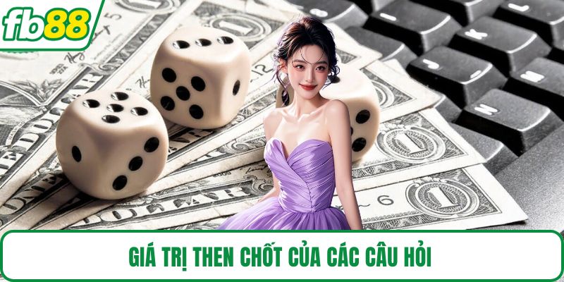 Giá trị then chốt của các câu hỏi 