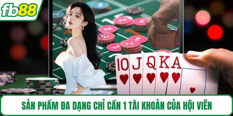 Sản phẩm đa dạng chỉ cần 1 tài khoản của hội viên